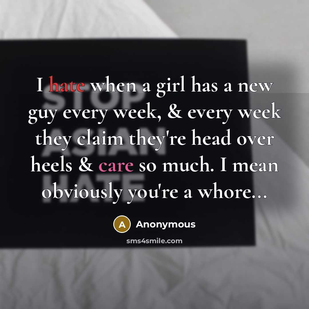 “I hate when a girl has a new guy every week, & every week they claim they're head over heels & care so much. I mean obviously you're a whore...” quote by Anonymous