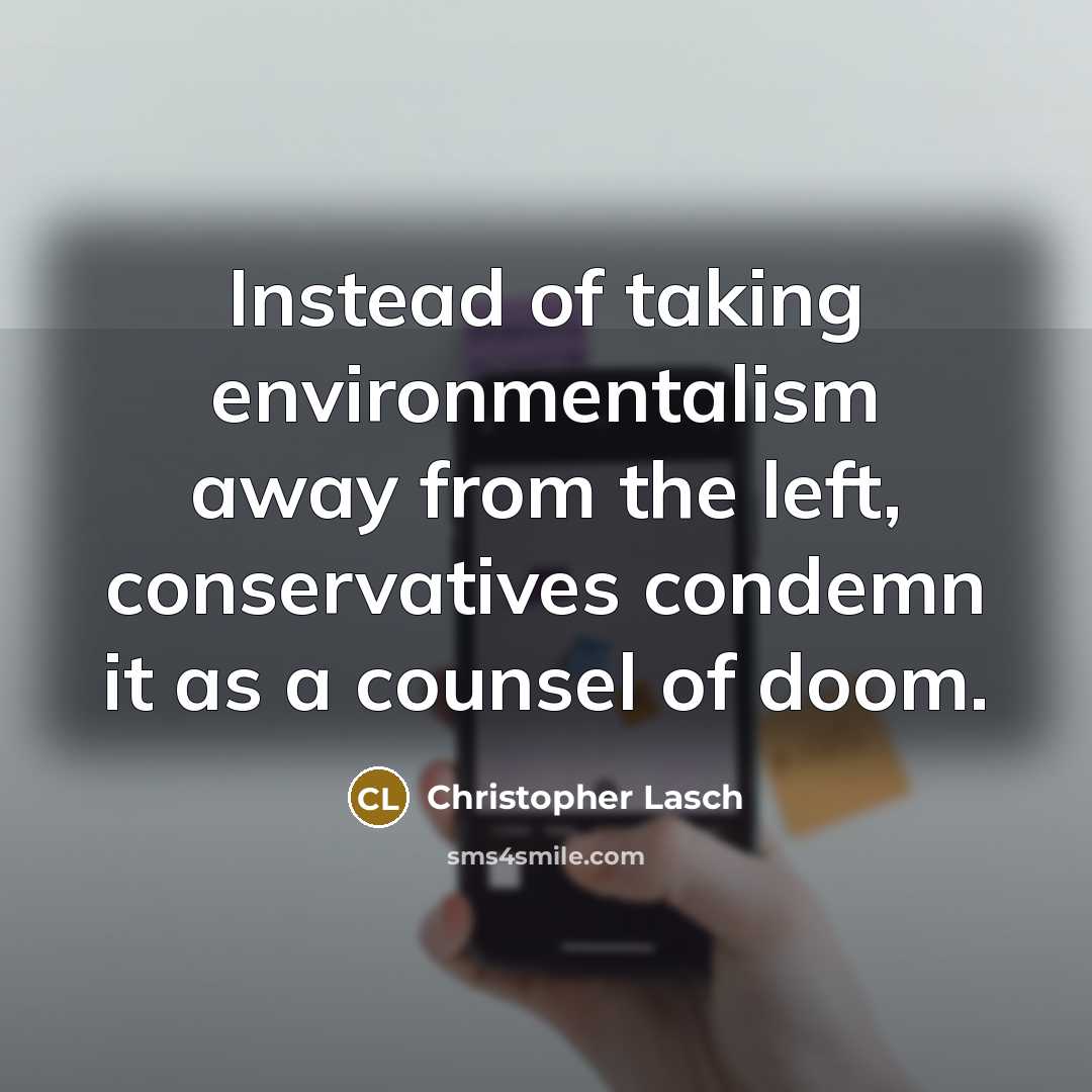 “Instead of taking environmentalism away from the left, conservatives condemn it as a counsel of doom.” quote by Christopher Lasch