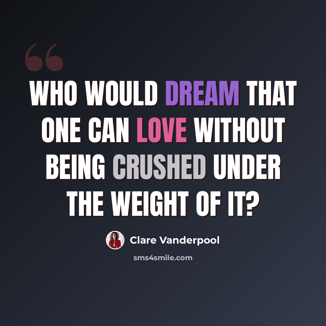 “Who would dream that one can love without being crushed under the weight of it?” quote by Clare Vanderpool