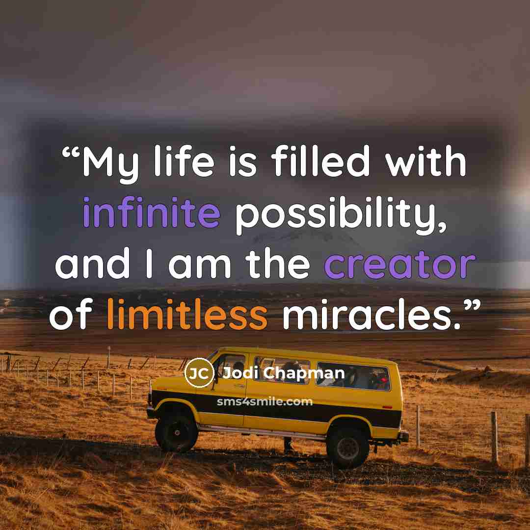 “My life is filled with infinite possibility, and I am the creator of limitless miracles.” quote by Jodi Chapman
