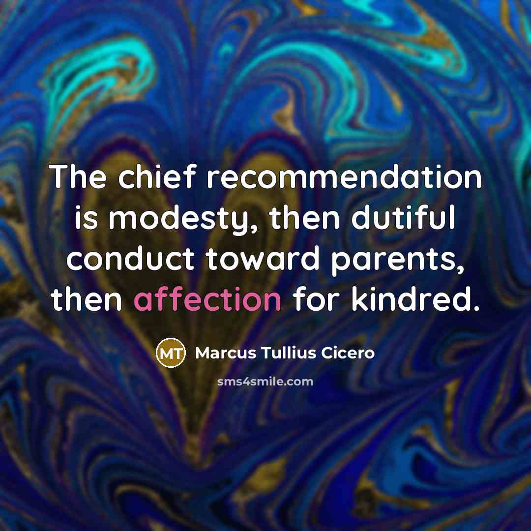 “The chief recommendation is modesty, then dutiful conduct toward parents, then affection for kindred.” quote by Marcus Tullius Cicero