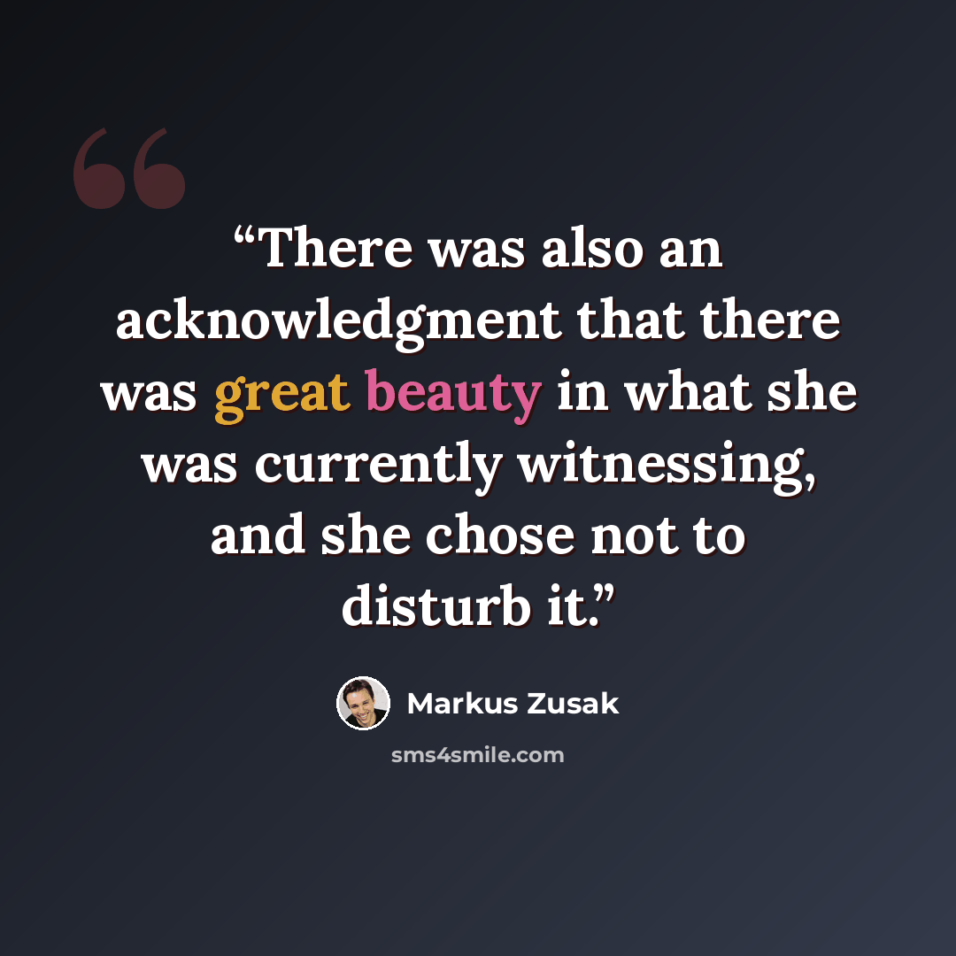“There was also an acknowledgment that there was great beauty in what she was currently witnessing, and she chose not to disturb it.” quote by Markus Zusak