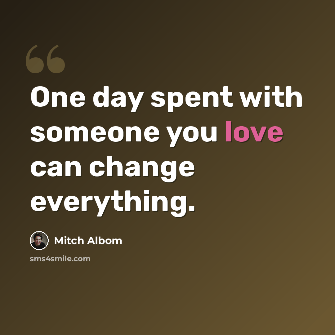 “One day spent with someone you love can change everything.” quote by Mitch Albom
