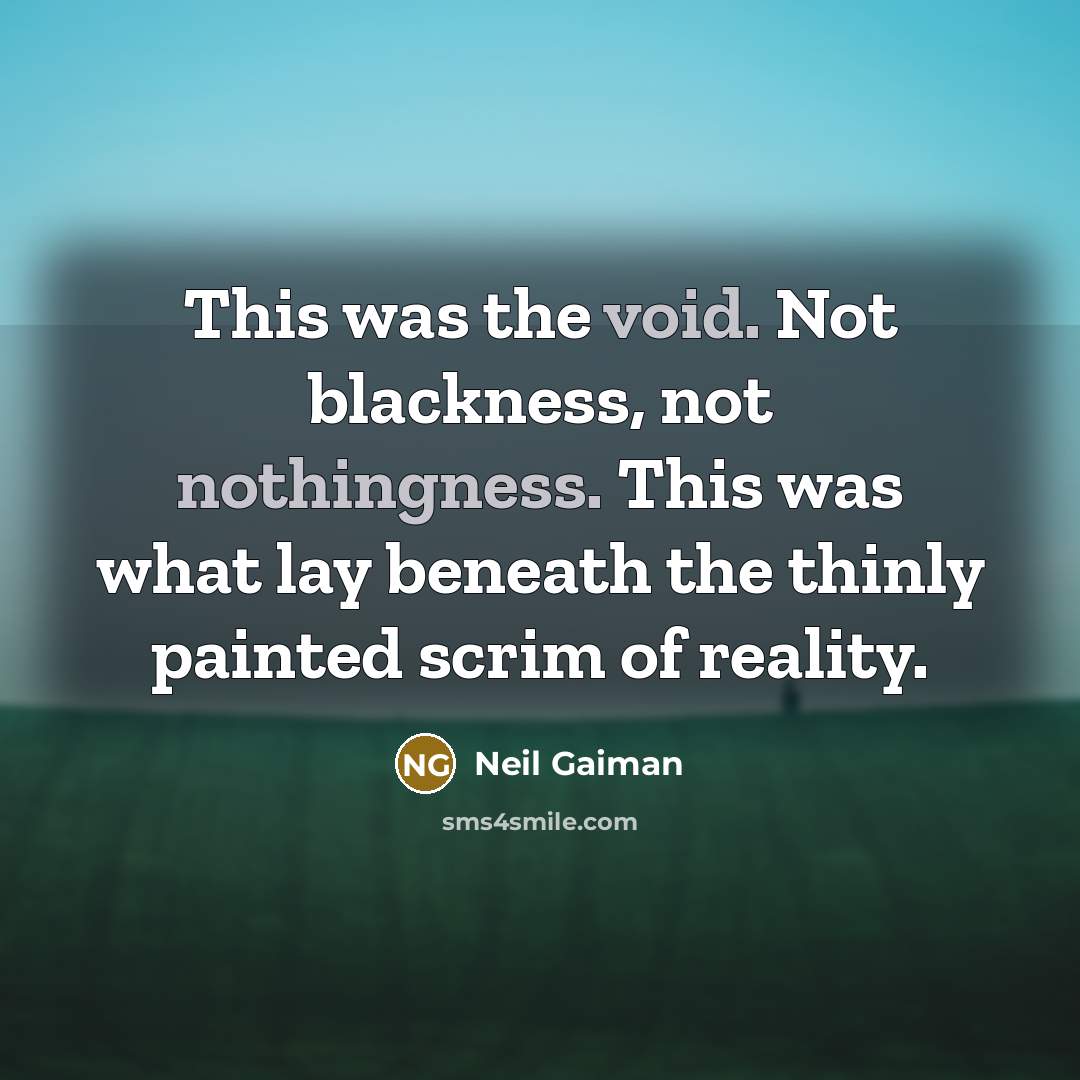 “This was the void. Not blackness, not nothingness. This was what lay beneath the thinly painted scrim of reality.” quote by Neil Gaiman