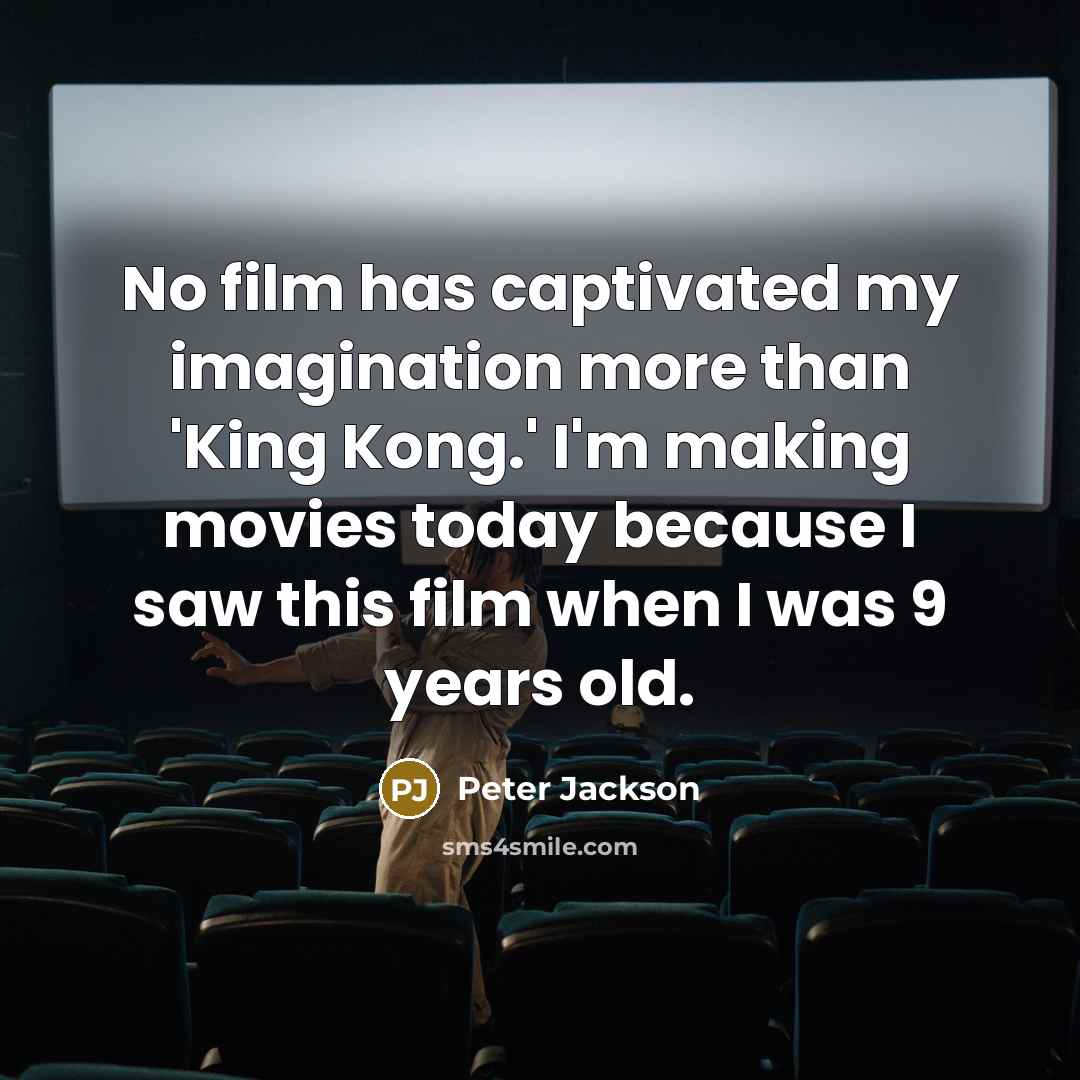 “No film has captivated my imagination more than 'King Kong.' I'm making movies today because I saw this film when I was 9 years old.” quote by Peter Jackson