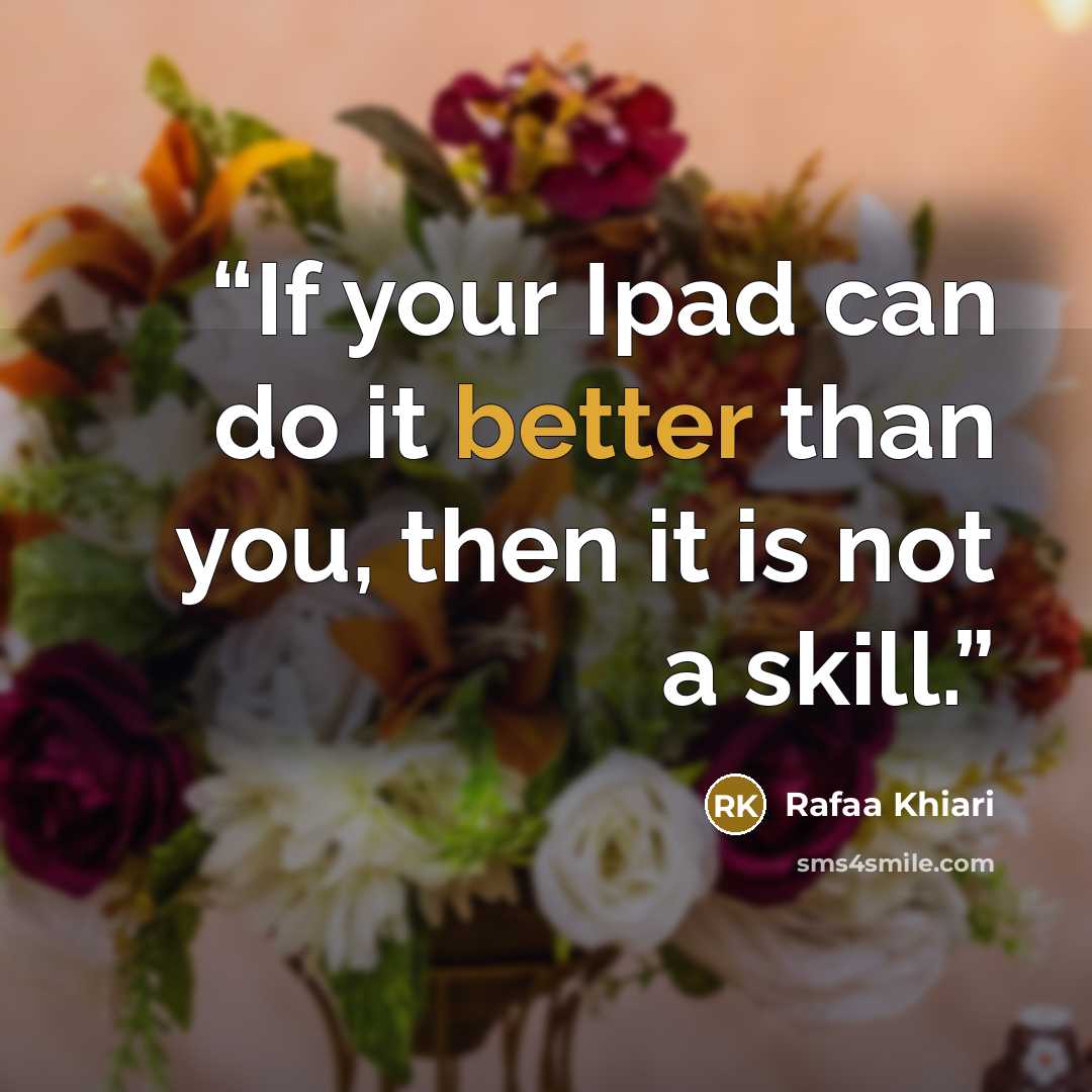 “If your Ipad can do it better than you, then it is not a skill.” quote by Rafaa Khiari