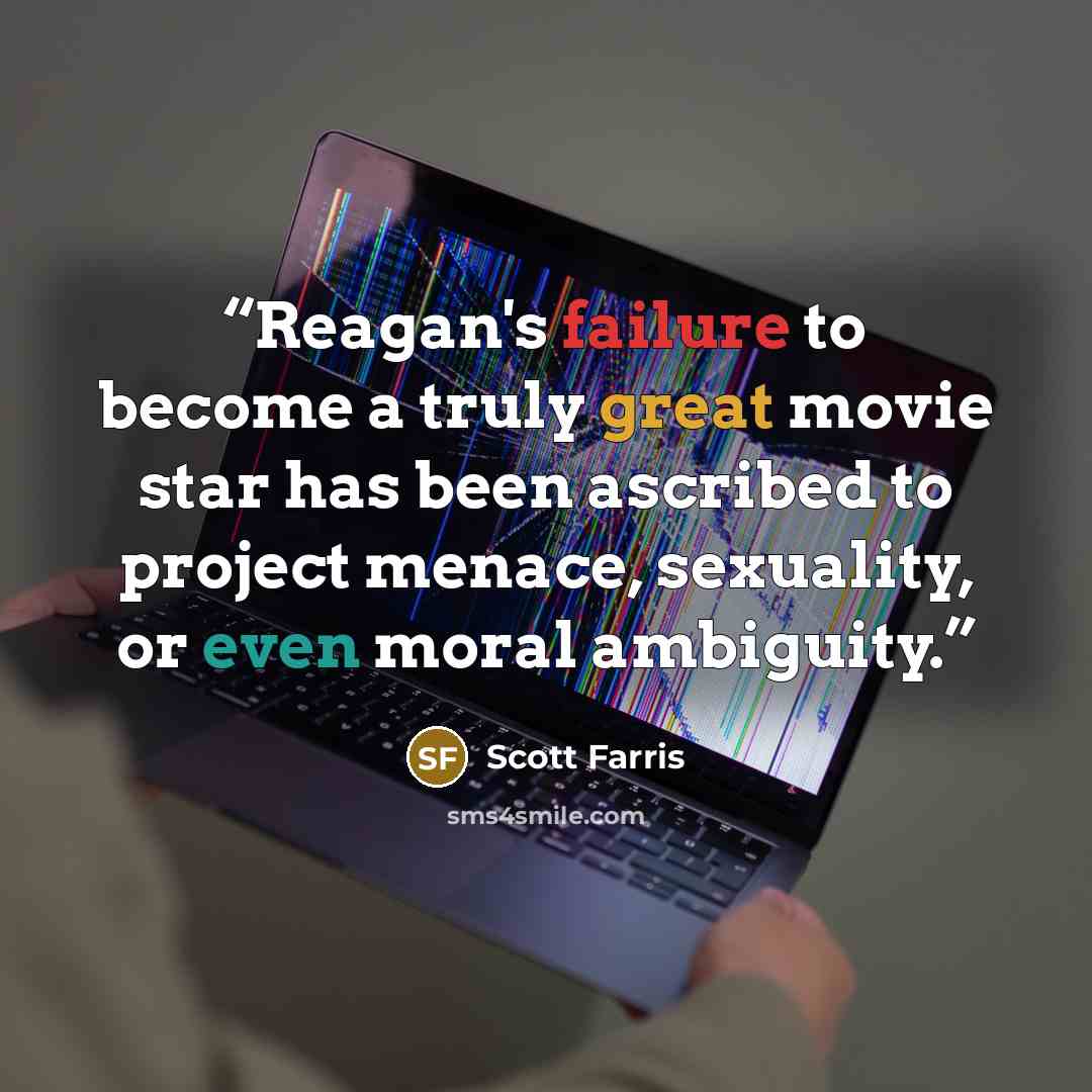 “Reagan's failure to become a truly great movie star has been ascribed to project menace, sexuality, or even moral ambiguity.” quote by Scott Farris