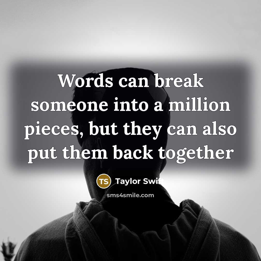 “Words can break someone into a million pieces, but they can also put them back together” quote by Taylor Swift