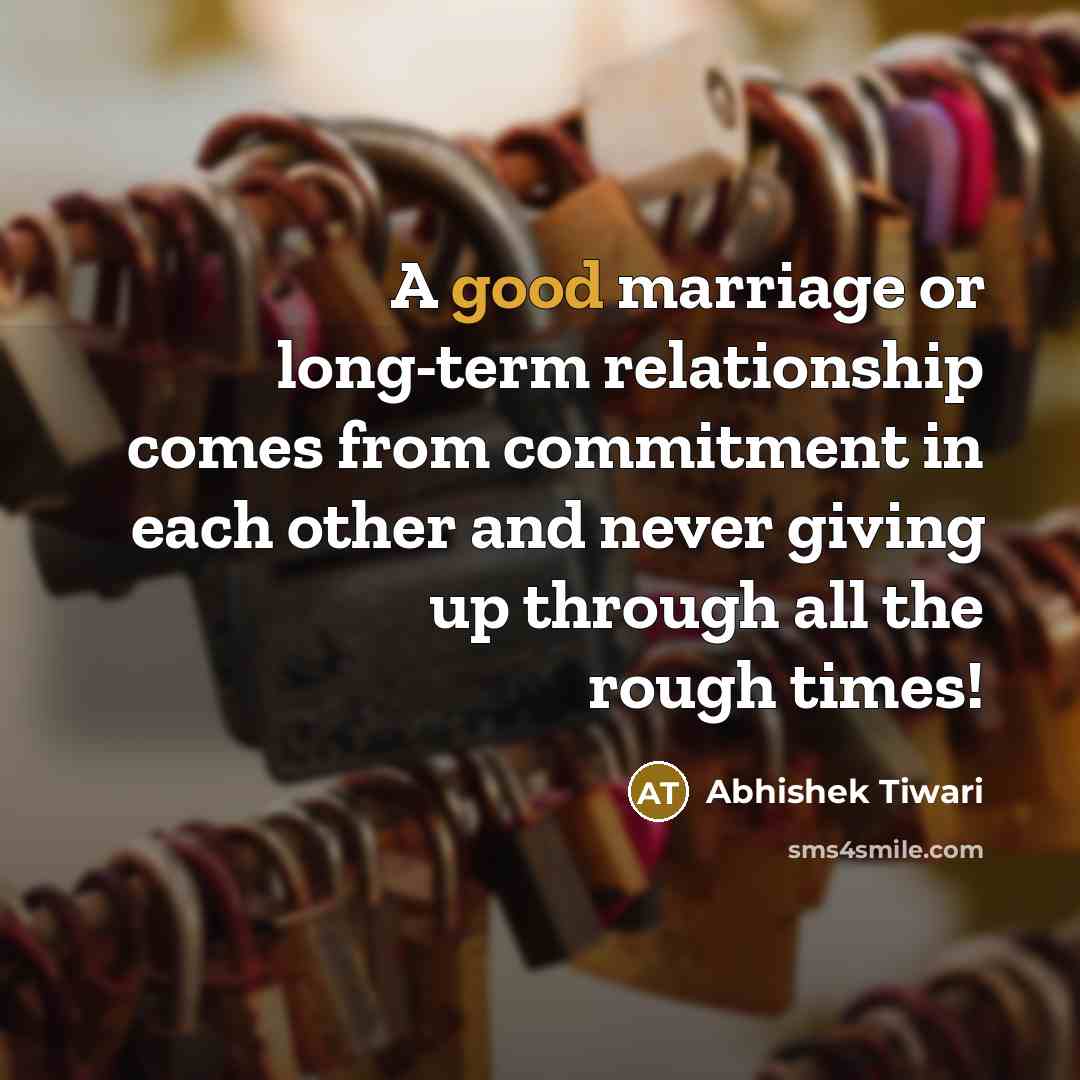 “A good marriage or long-term relationship comes from commitment in each other and never giving up through all the rough times!” quote by Abhishek Tiwari