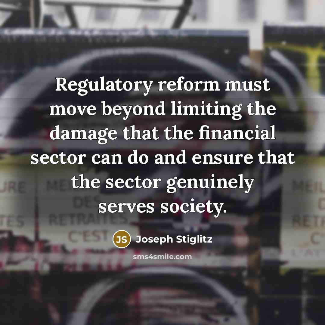 “Regulatory reform must move beyond limiting the damage that the financial sector can do and ensure that the sector genuinely serves society.” quote by Joseph Stiglitz