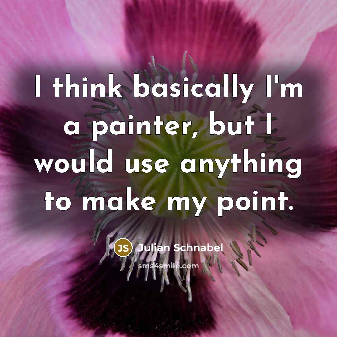 “I think basically I'm a painter, but I would use anything to make my point.” quote by Julian Schnabel