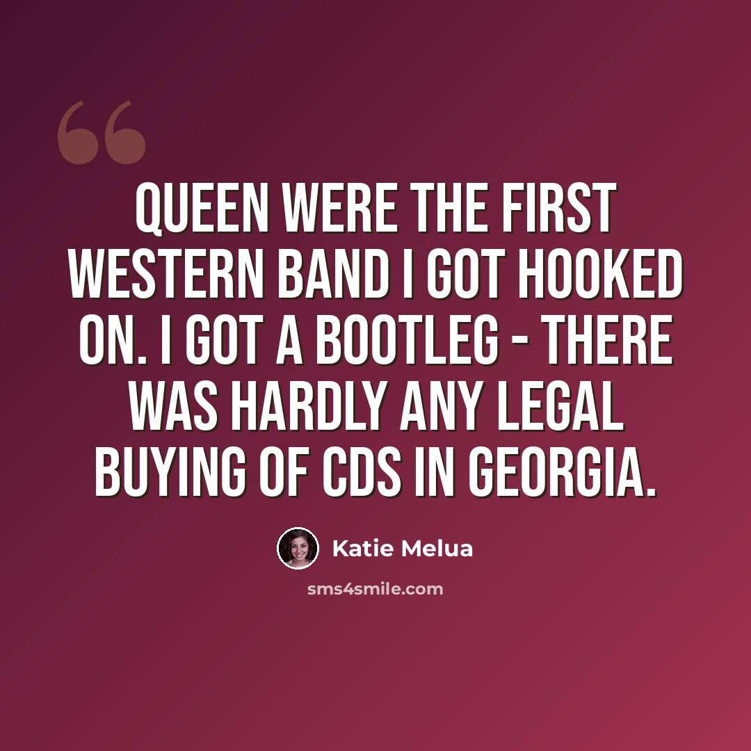 “Queen were the first western band I got hooked on. I got a bootleg - there was hardly any legal buying of CDs in Georgia.” quote by Katie Melua