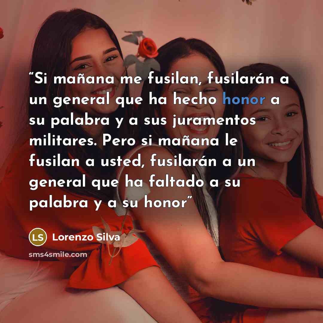 “Si mañana me fusilan, fusilarán a un general que ha hecho honor a su palabra y a sus juramentos militares. Pero si mañana le fusilan a usted, fusilarán a un general que ha faltado a su palabra y a su honor” quote by Lorenzo Silva
