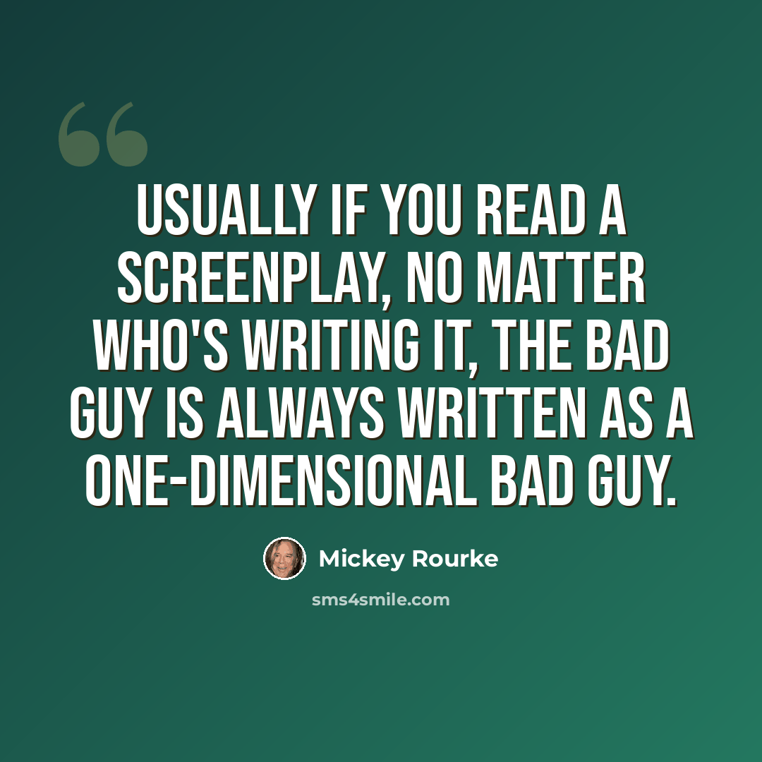 “Usually if you read a screenplay, no matter who's writing it, the bad guy is always written as a one-dimensional bad guy.” quote by Mickey Rourke