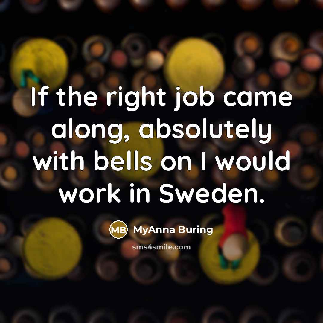 “If the right job came along, absolutely with bells on I would work in Sweden.” quote by MyAnna Buring