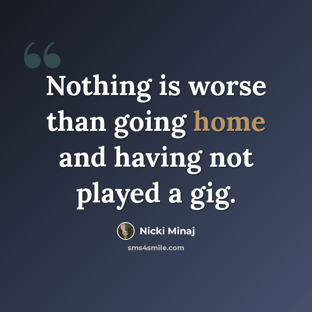 “Nothing is worse than going home and having not played a gig.” quote by Nicki Minaj