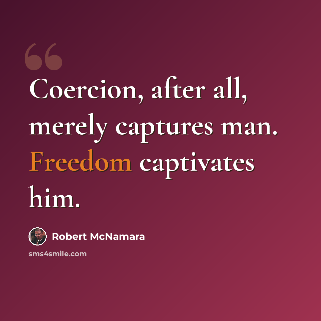 “Coercion, after all, merely captures man. Freedom captivates him.” quote by Robert McNamara