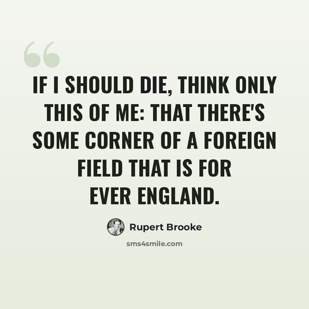 “If I should die, think only this of me: that there's some corner of a foreign field that is for ever England.” quote by Rupert Brooke