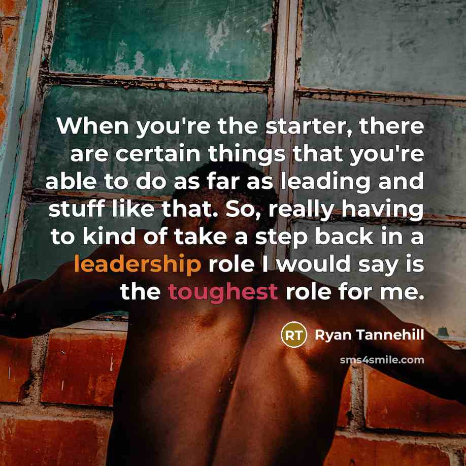 “When you're the starter, there are certain things that you're able to do as far as leading and stuff like that. So, really having to kind of take a step back in a leadership role I would say is the toughest role for me.” quote by Ryan Tannehill