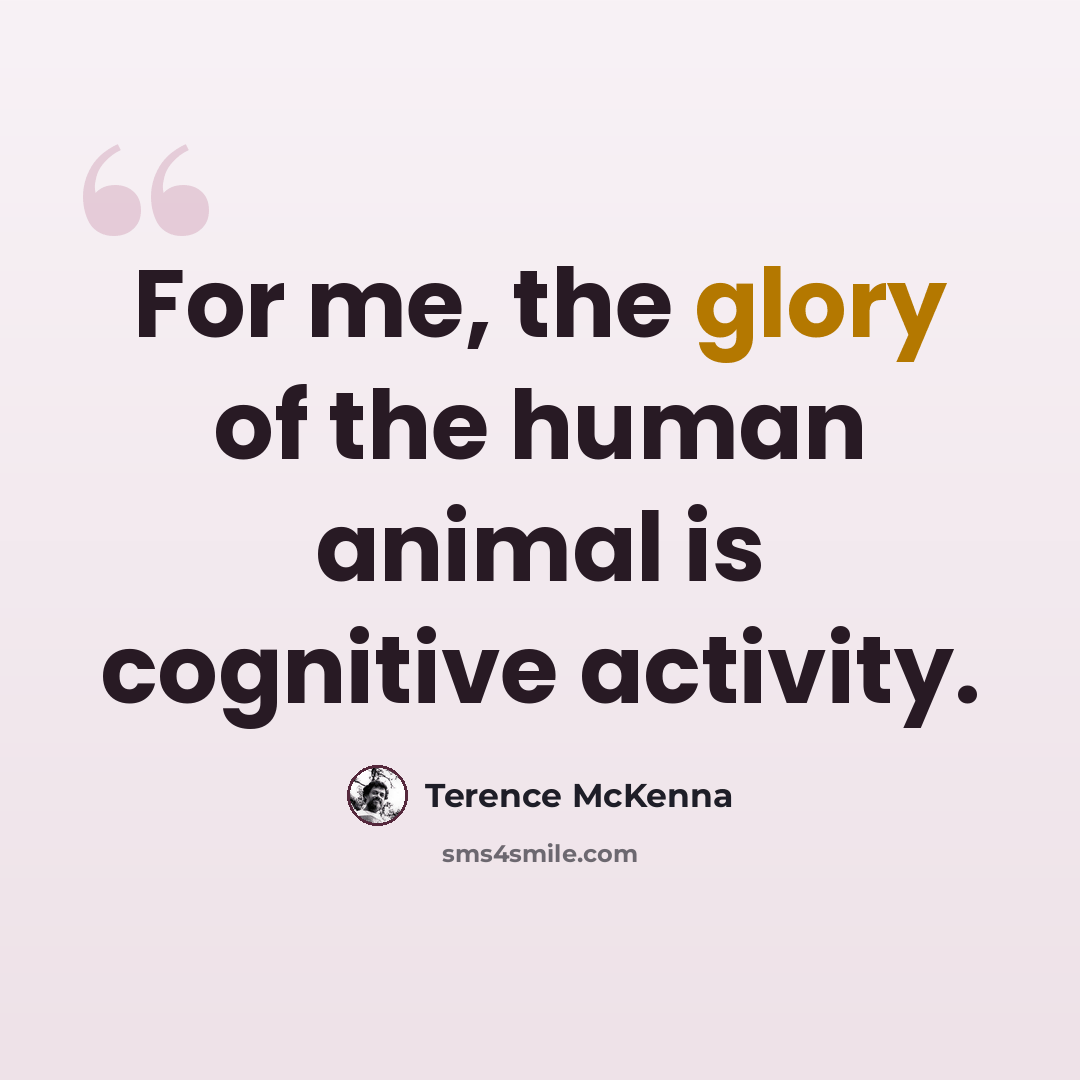 “For me, the glory of the human animal is cognitive activity.” quote by Terence McKenna