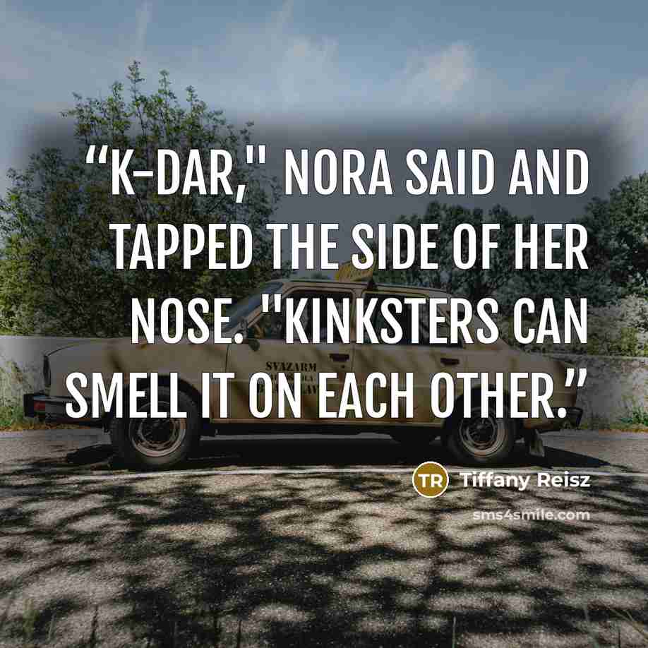 “K-dar," Nora said and tapped the side of her nose. "Kinksters can smell it on each other.” quote by Tiffany Reisz