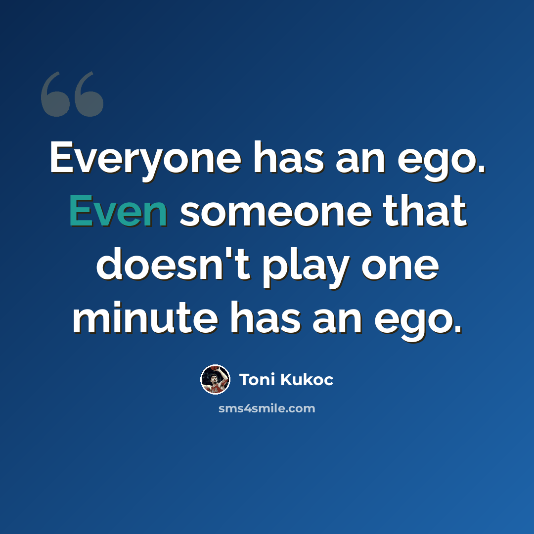 “Everyone has an ego. Even someone that doesn't play one minute has an ego.” quote by Toni Kukoc