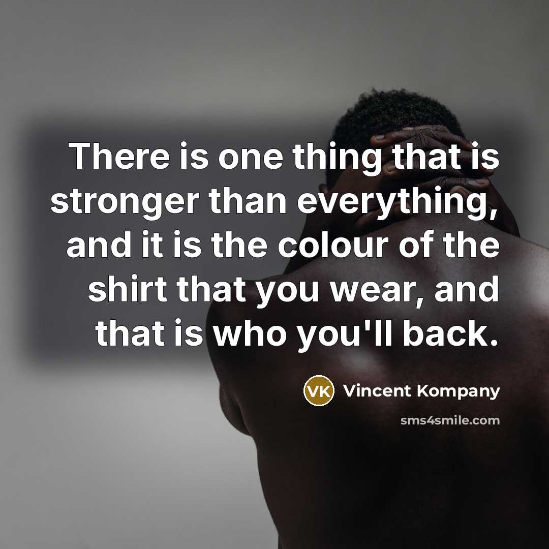“There is one thing that is stronger than everything, and it is the colour of the shirt that you wear, and that is who you'll back.” quote by Vincent Kompany