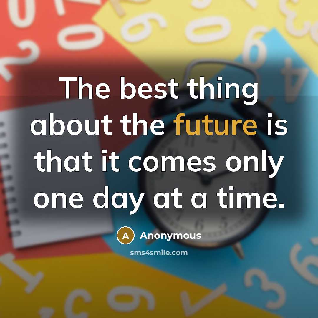 “The best thing about the future is that it comes only one day at a time.” quote by Anonymous