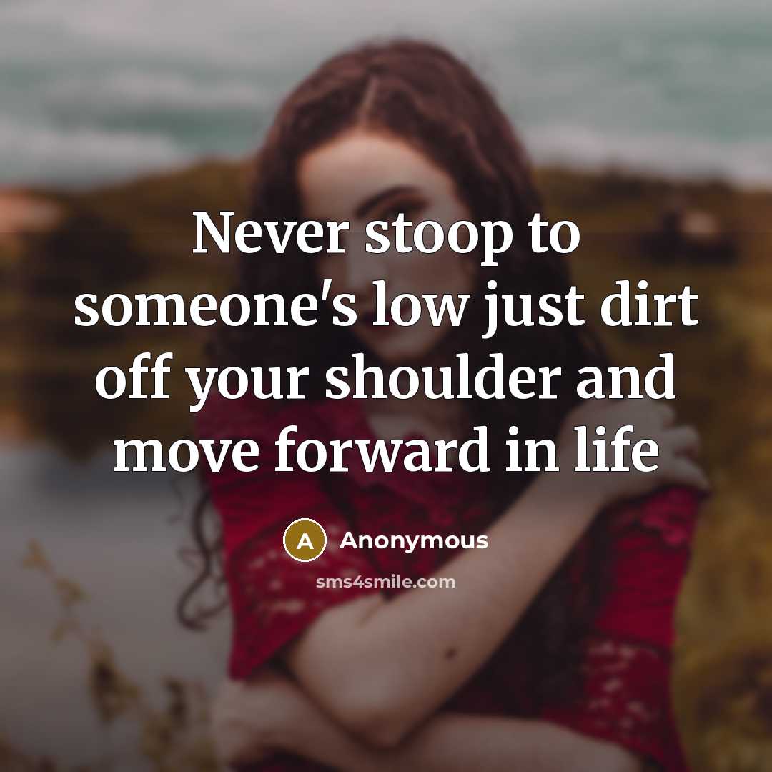 “Never stoop to someone's low just dirt off your shoulder and move forward in life” quote by Anonymous