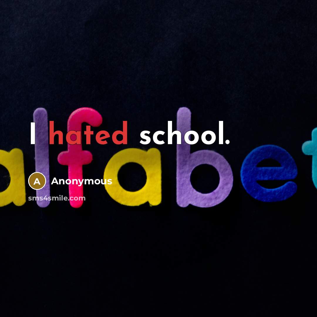 “I hated school.” quote by Anonymous