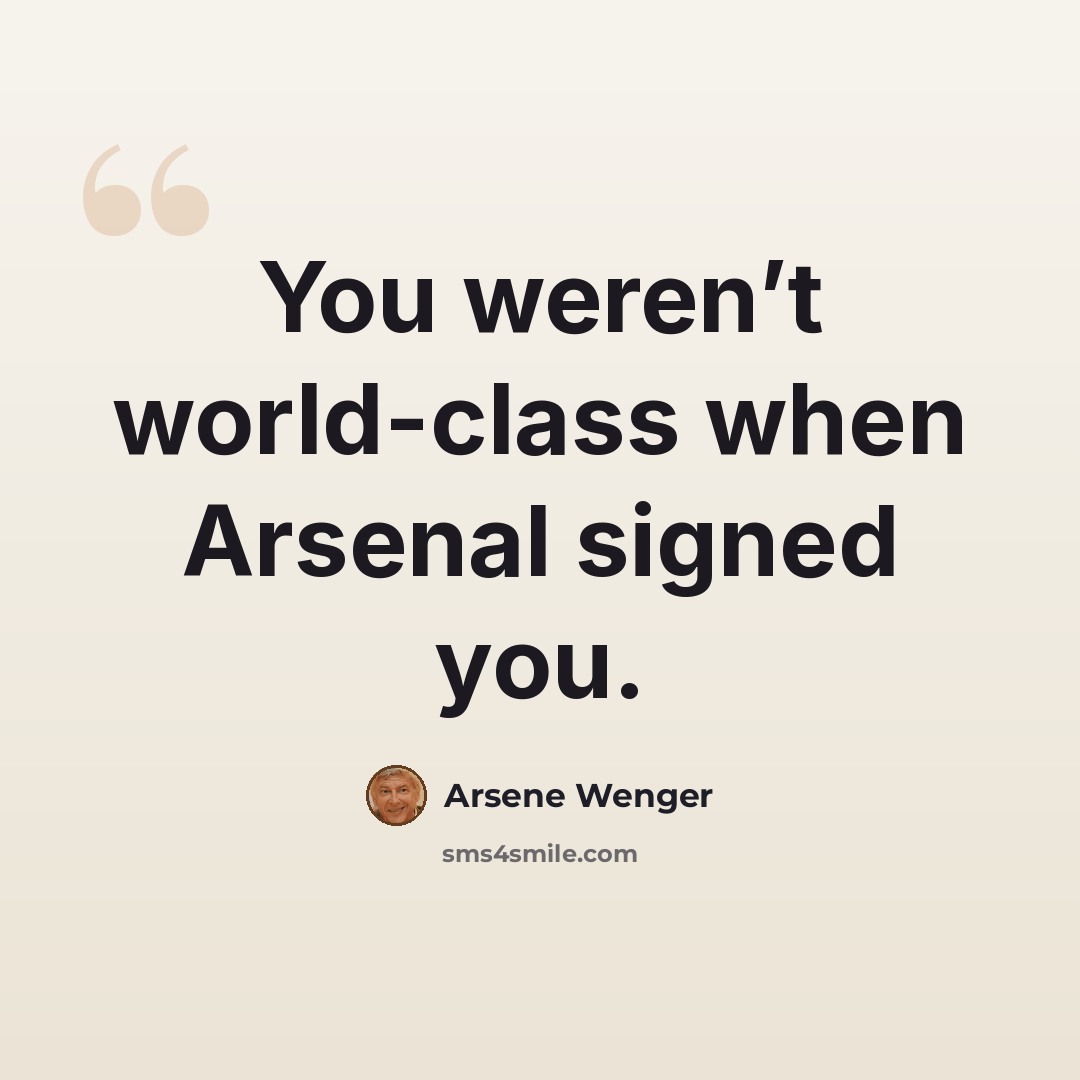 “You weren’t world-class when Arsenal signed you.” quote by Arsene Wenger