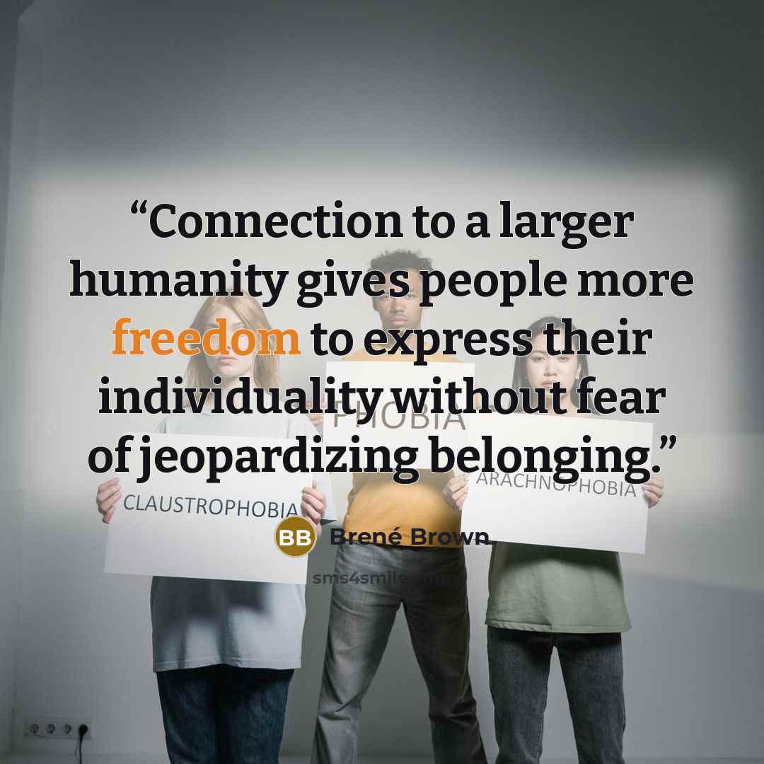 “Connection to a larger humanity gives people more freedom to express their individuality without fear of jeopardizing belonging.” quote by Brené Brown
