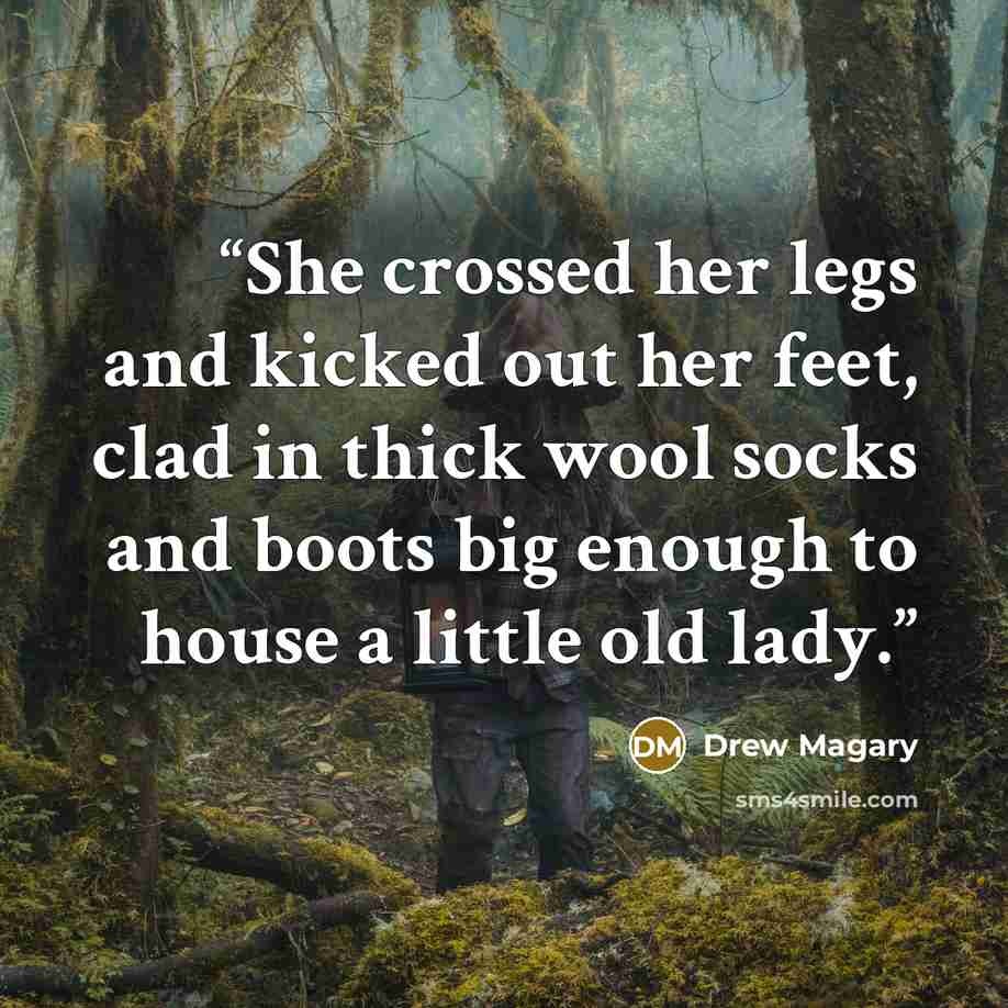 “She crossed her legs and kicked out her feet, clad in thick wool socks and boots big enough to house a little old lady.” quote by Drew Magary