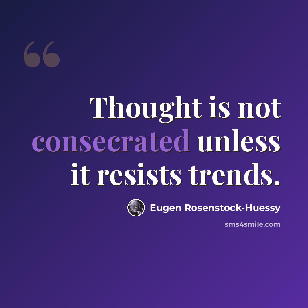 “Thought is not consecrated unless it resists trends.” quote by Eugen Rosenstock-Huessy