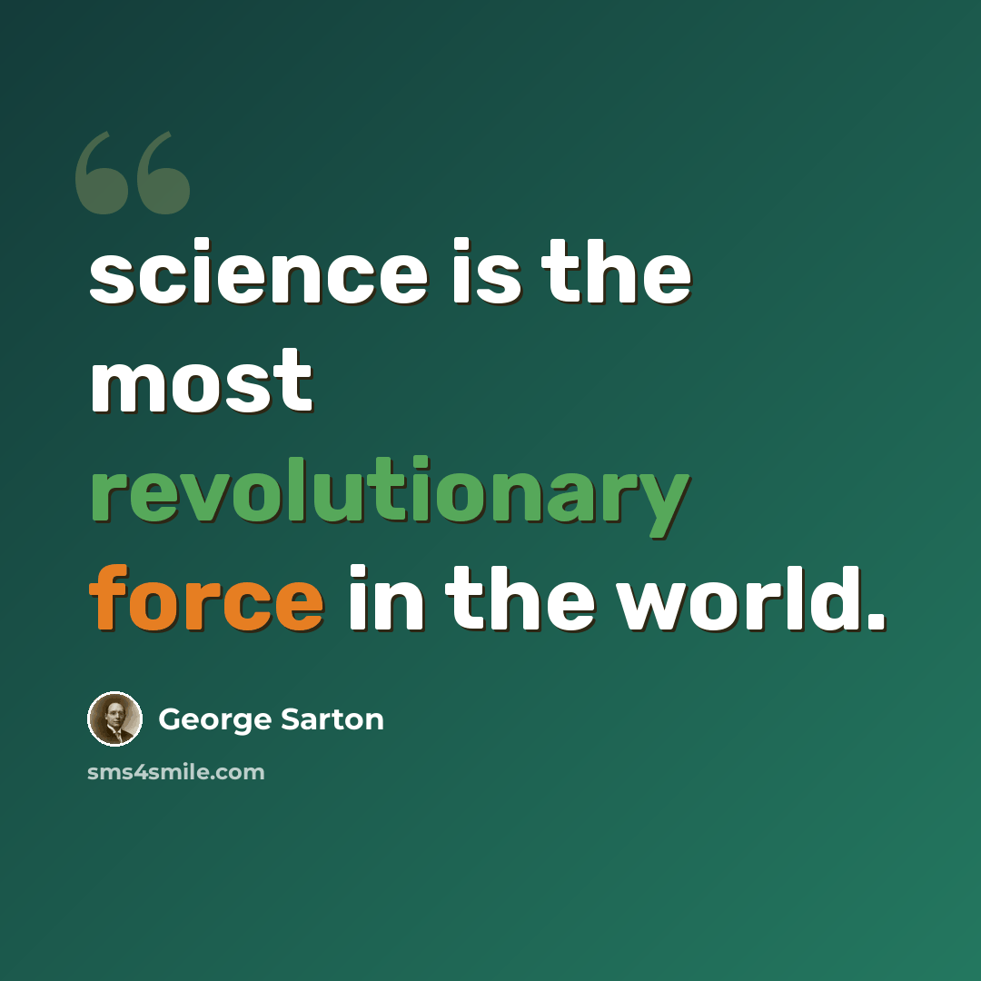 “science is the most revolutionary force in the world.” quote by George Sarton