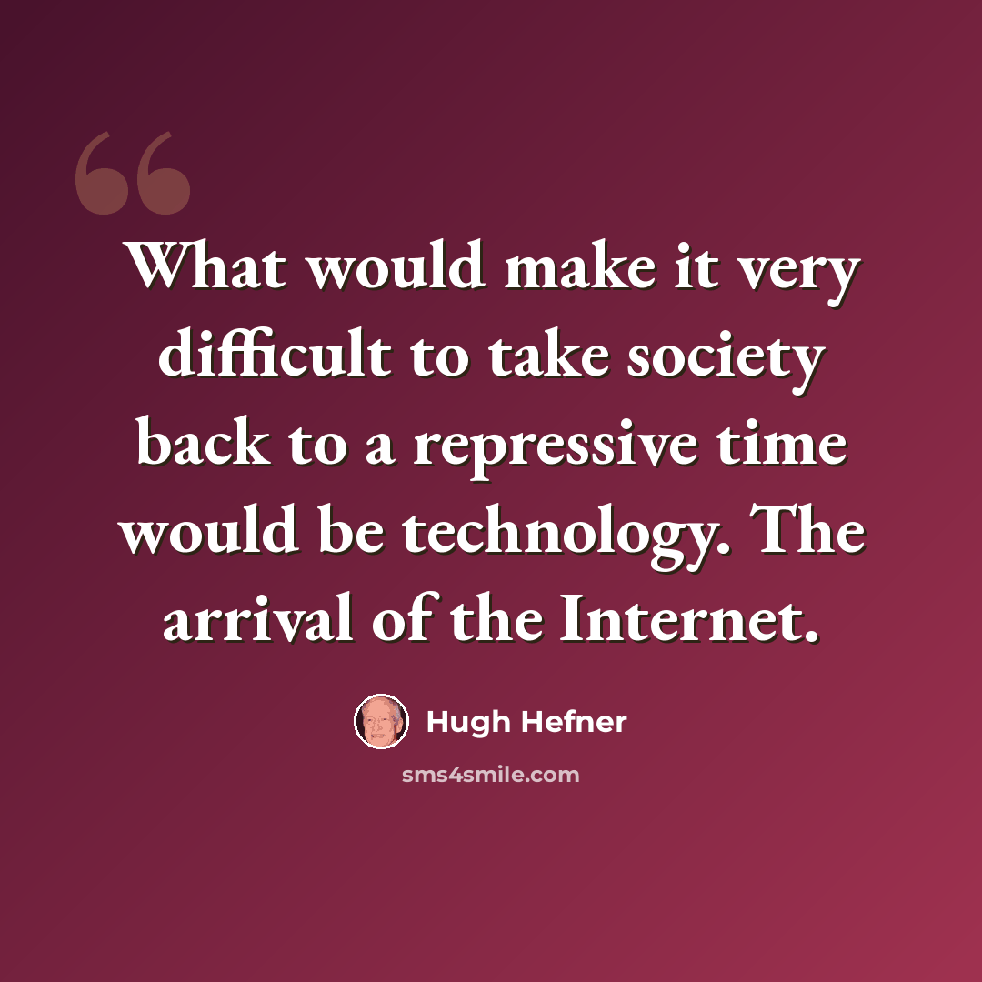 “What would make it very difficult to take society back to a repressive time would be technology. The arrival of the Internet.” quote by Hugh Hefner