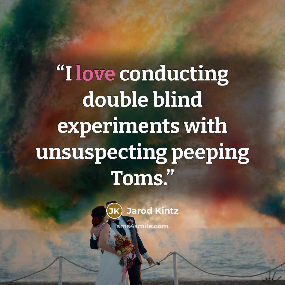 “I love conducting double blind experiments with unsuspecting peeping Toms.” quote by Jarod Kintz