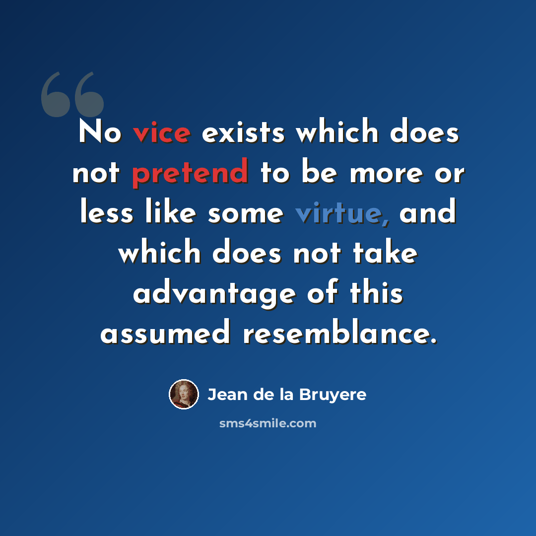 “No vice exists which does not pretend to be more or less like some virtue, and which does not take advantage of this assumed resemblance.” quote by Jean de la Bruyere
