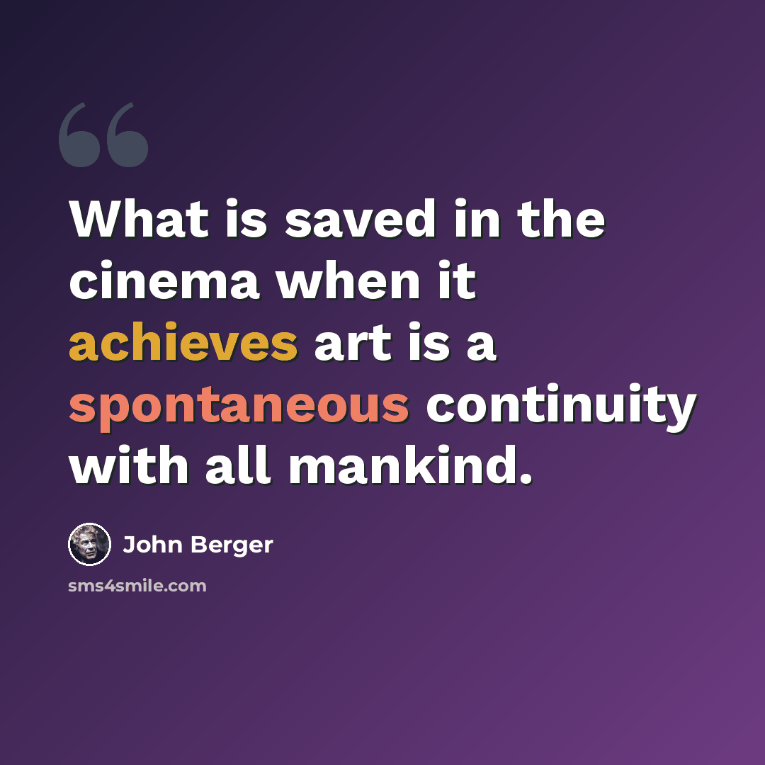 “What is saved in the cinema when it achieves art is a spontaneous continuity with all mankind.” quote by John Berger