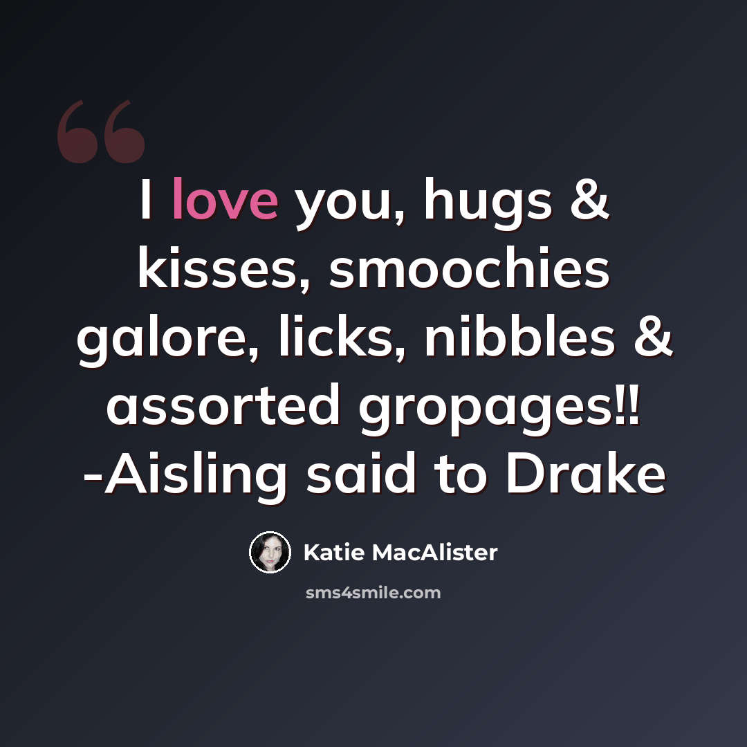 “I love you, hugs & kisses, smoochies galore, licks, nibbles & assorted gropages!! -Aisling said to Drake” quote by Katie MacAlister