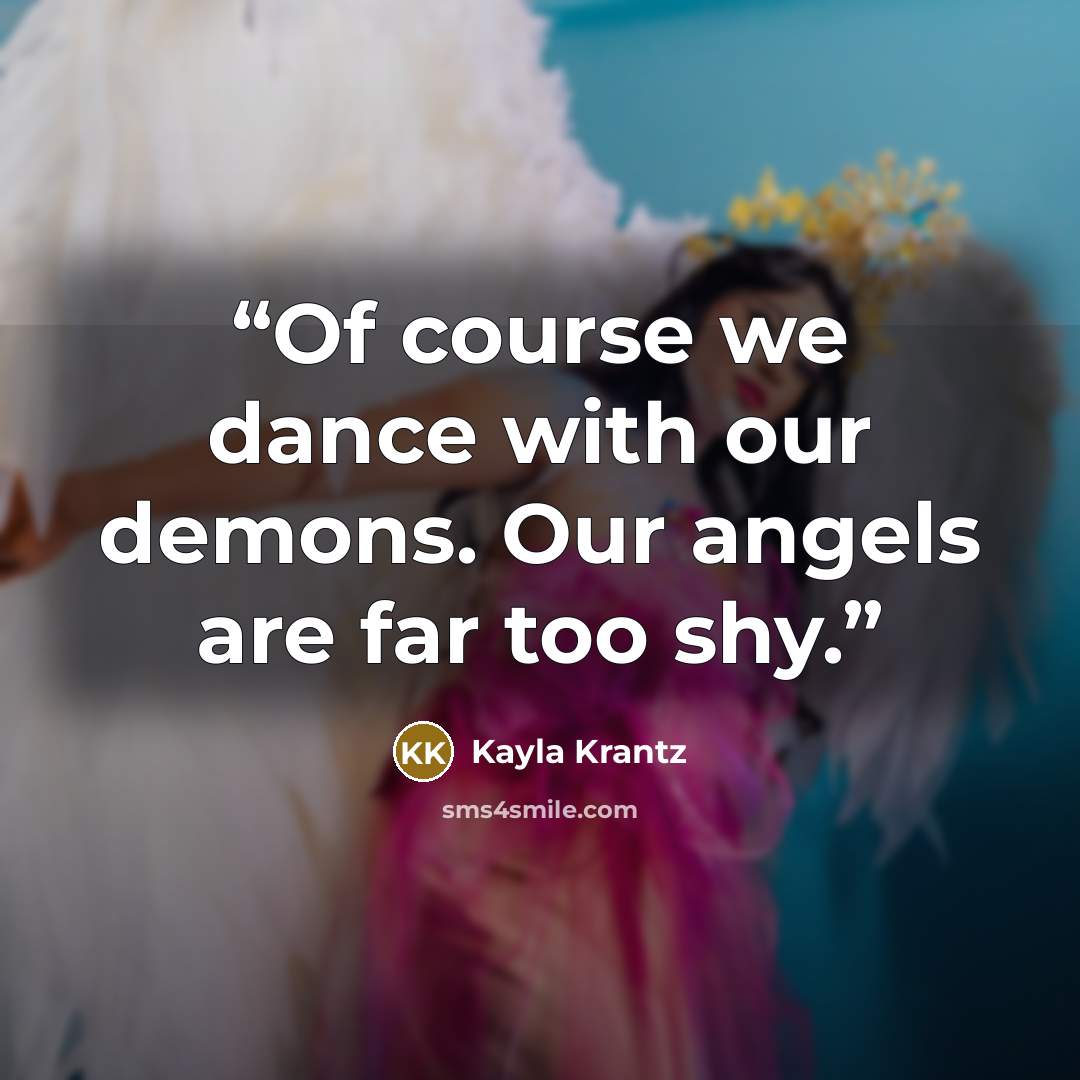 “Of course we dance with our demons. Our angels are far too shy.” quote by Kayla Krantz
