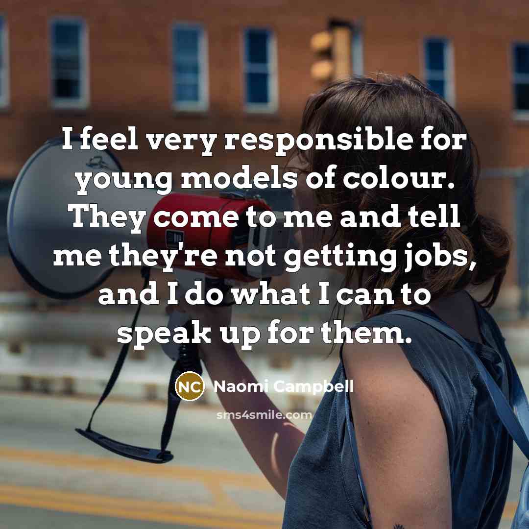 “I feel very responsible for young models of colour. They come to me and tell me they're not getting jobs, and I do what I can to speak up for them.” quote by Naomi Campbell