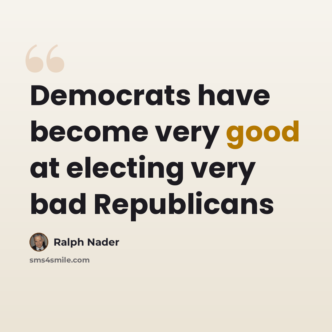 “Democrats have become very good at electing very bad Republicans” quote by Ralph Nader