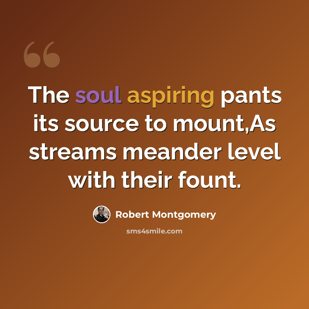 “The soul aspiring pants its source to mount,As streams meander level with their fount.” quote by Robert Montgomery