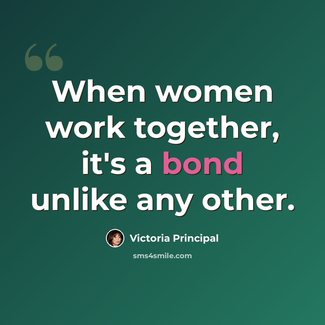 “When women work together, it's a bond unlike any other.” quote by Victoria Principal