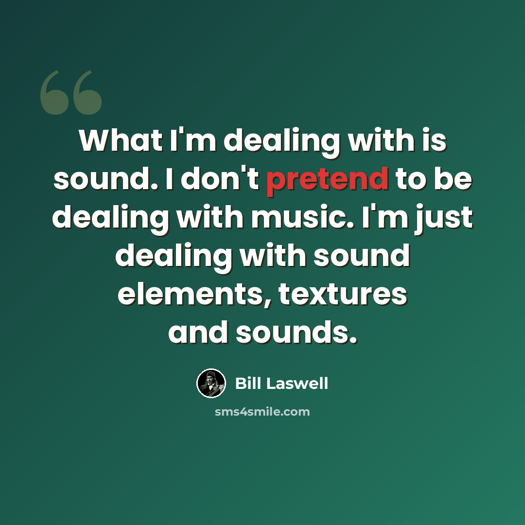 “What I'm dealing with is sound. I don't pretend to be dealing with music. I'm just dealing with sound elements, textures and sounds.” quote by Bill Laswell