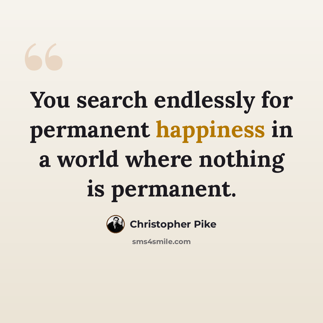 “You search endlessly for permanent happiness in a world where nothing is permanent.” quote by Christopher Pike