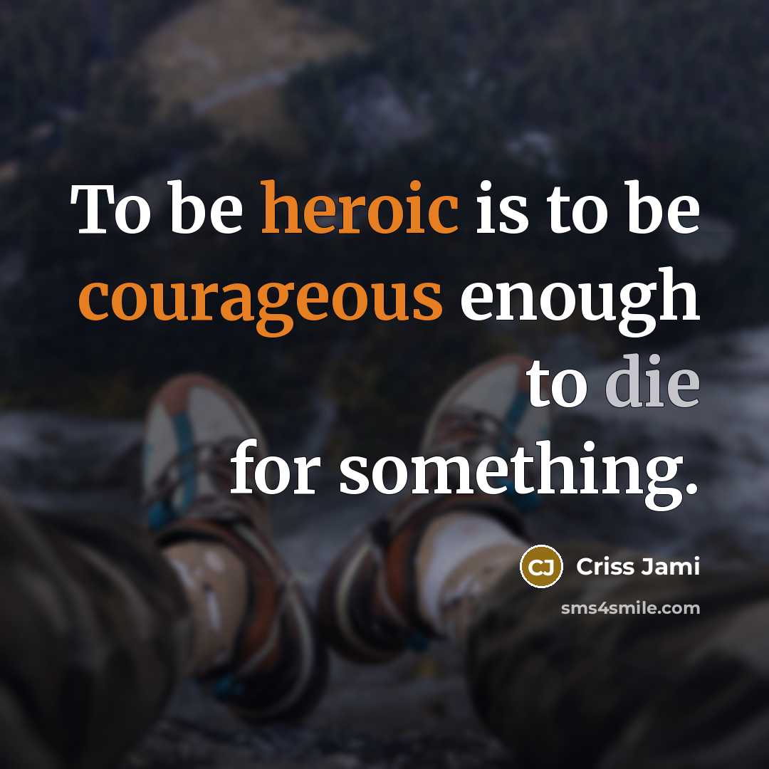 “To be heroic is to be courageous enough to die for something.” quote by Criss Jami