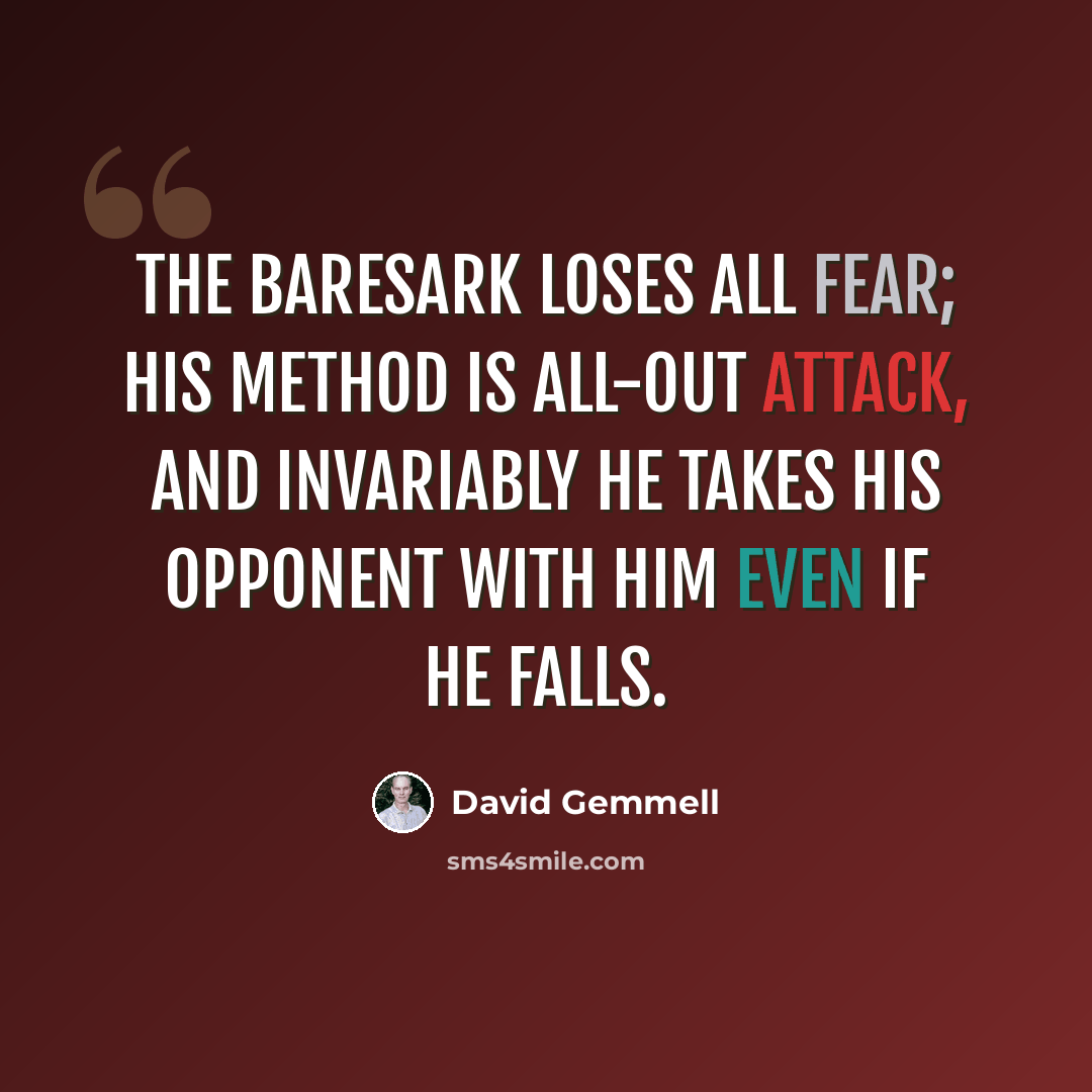 “The baresark loses all fear; his method is all-out attack, and invariably he takes his opponent with him even if he falls.” quote by David Gemmell