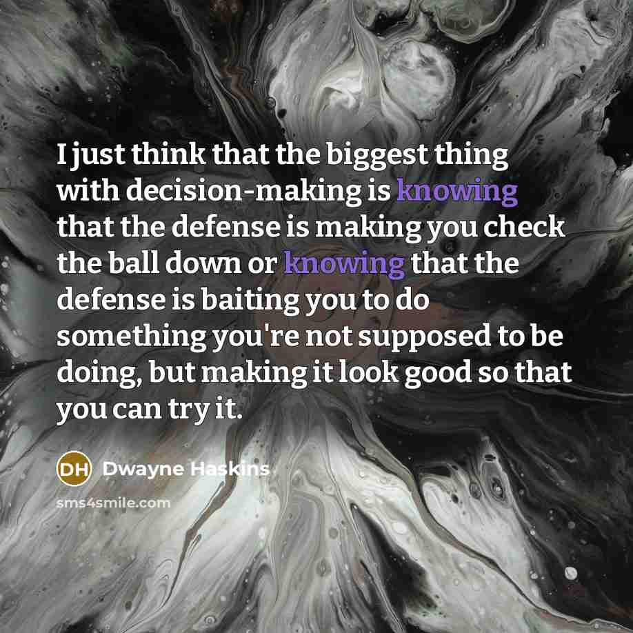 “I just think that the biggest thing with decision-making is knowing that the defense is making you check the ball down or knowing that the defense is baiting you to do something you're not supposed to be doing, but making it look good so that you can try it.” quote by Dwayne Haskins